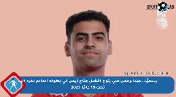 رسميًا.. عبدالرحمن علي يتوج أفضل جناح أيمن في بطولة العالم لكرة اليد تحت 19 عامًا 2025